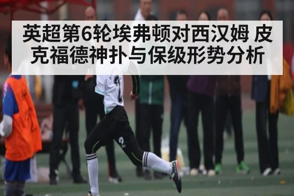 英超第6轮埃弗顿对西汉姆 皮克福德神扑与保级形势分析